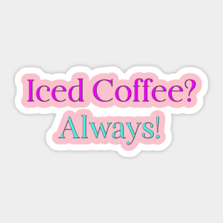 Iced Coffee? Always! Sticker